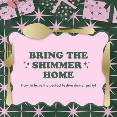 Bring The Shimmer Home - How to have the perfect festive dinner party!